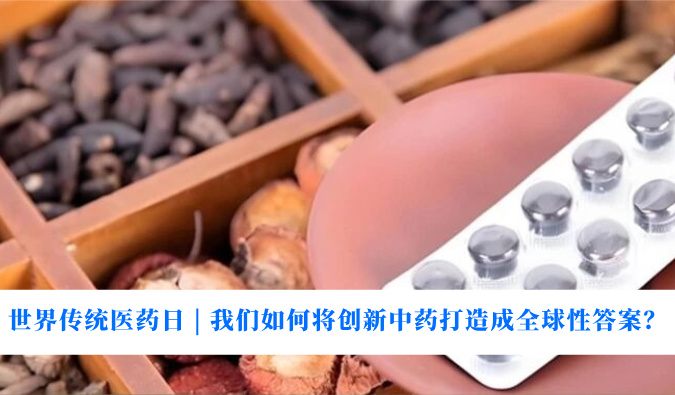 世界传统医药日 | 我们如何将创新中药打造成全球性答案？